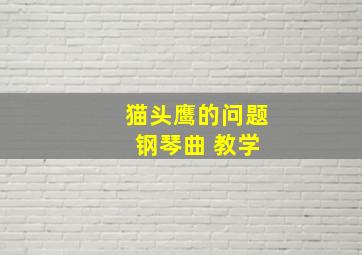 猫头鹰的问题 钢琴曲 教学